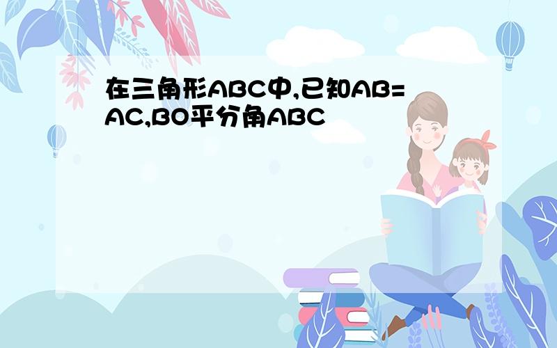 在三角形ABC中,已知AB=AC,BO平分角ABC