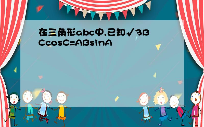 在三角形abc中,已知√3BCcosC=ABsinA