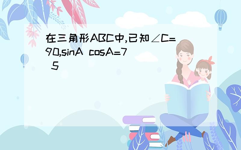 在三角形ABC中,已知∠C=90,sinA cosA=7 5