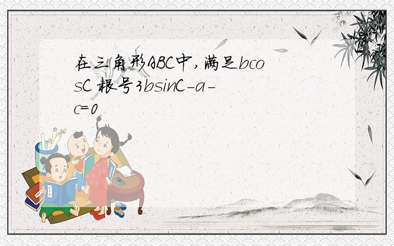 在三角形ABC中,满足bcosC 根号3bsinC-a-c=0