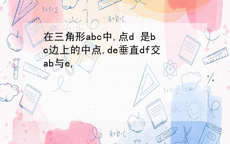 在三角形abc中,点d 是bc边上的中点,de垂直df交ab与e,