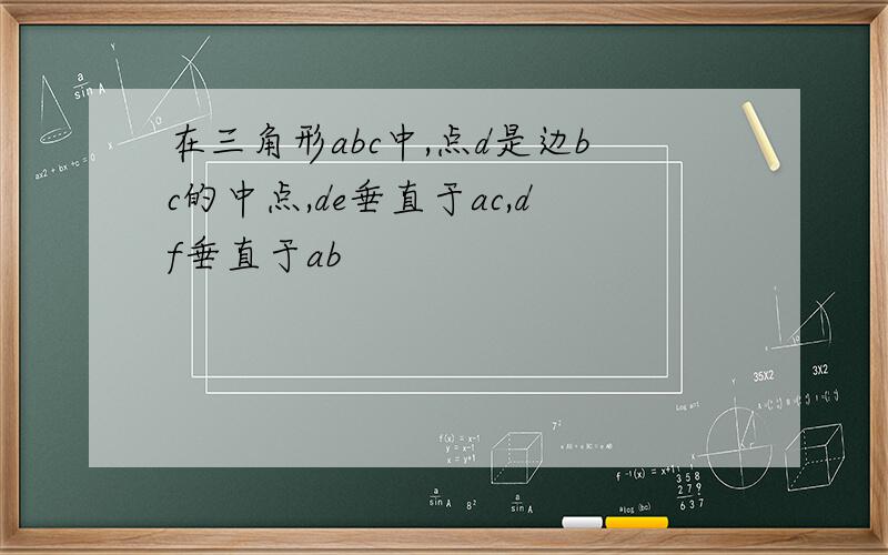 在三角形abc中,点d是边bc的中点,de垂直于ac,df垂直于ab