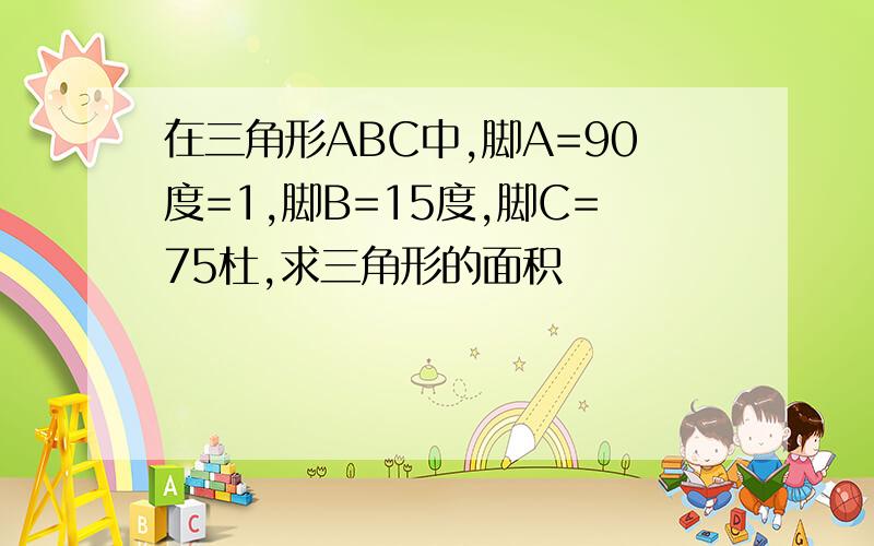 在三角形ABC中,脚A=90度=1,脚B=15度,脚C=75杜,求三角形的面积