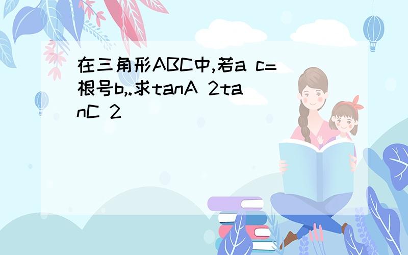 在三角形ABC中,若a c=根号b,.求tanA 2tanC 2