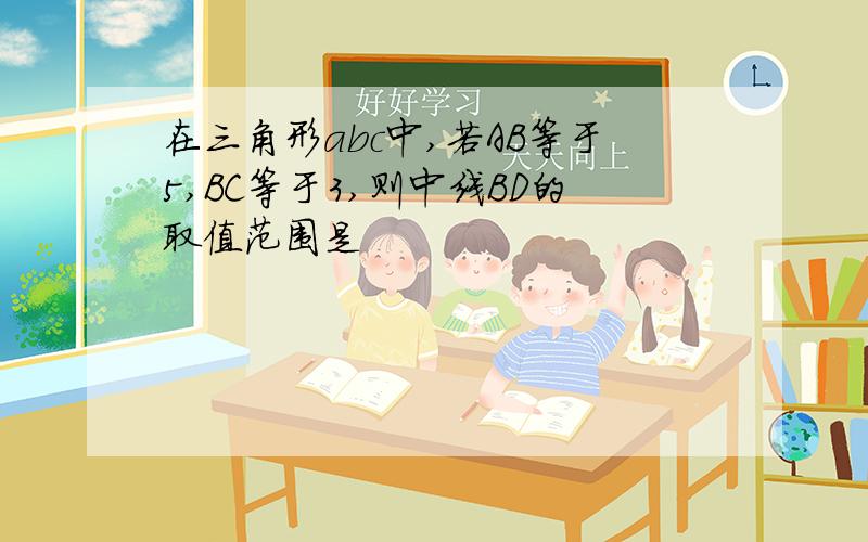 在三角形abc中,若AB等于5,BC等于3,则中线BD的取值范围是