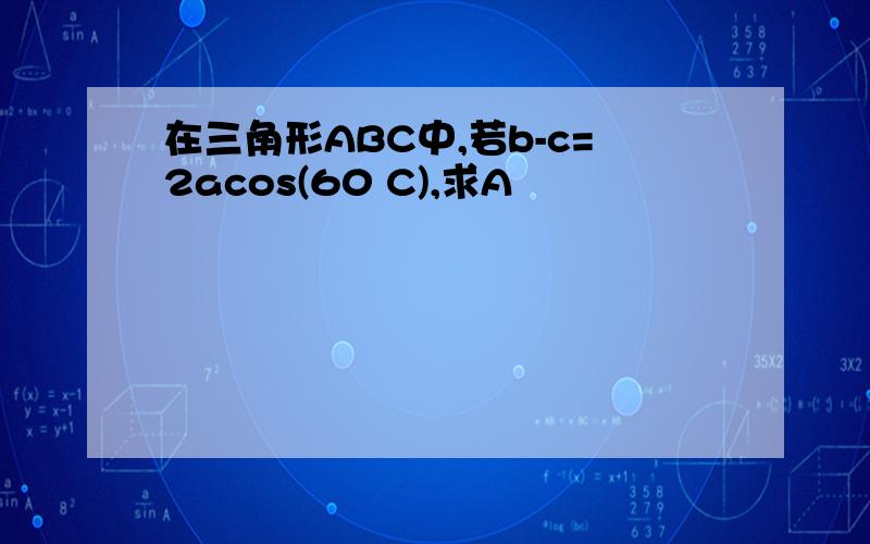 在三角形ABC中,若b-c=2acos(60 C),求A