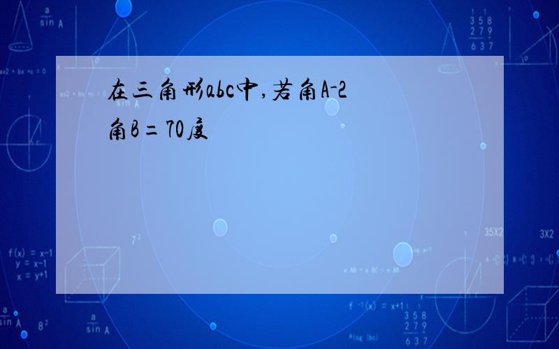 在三角形abc中,若角A-2角B=70度