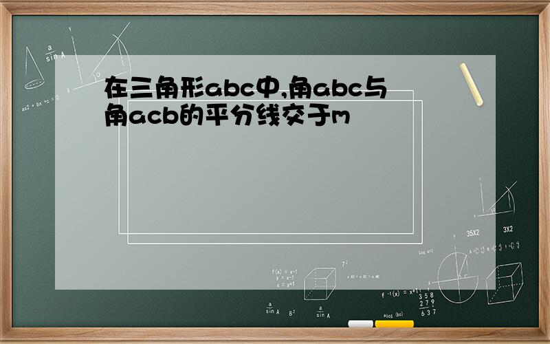 在三角形abc中,角abc与角acb的平分线交于m