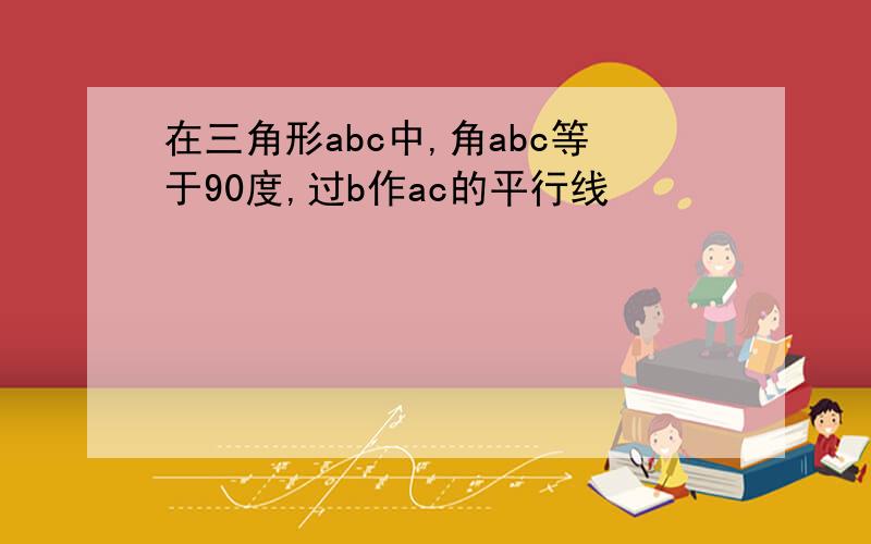 在三角形abc中,角abc等于90度,过b作ac的平行线