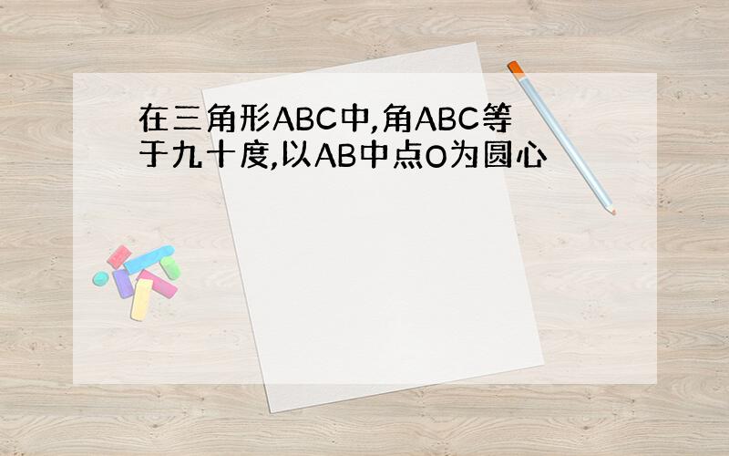 在三角形ABC中,角ABC等于九十度,以AB中点O为圆心