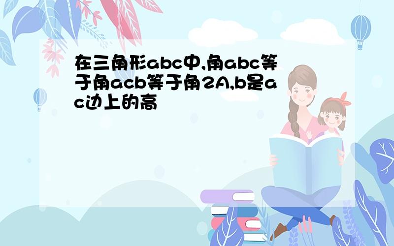 在三角形abc中,角abc等于角acb等于角2A,b是ac边上的高