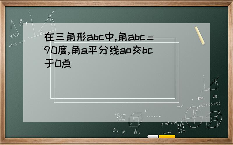 在三角形abc中,角abc＝90度,角a平分线ao交bc于0点