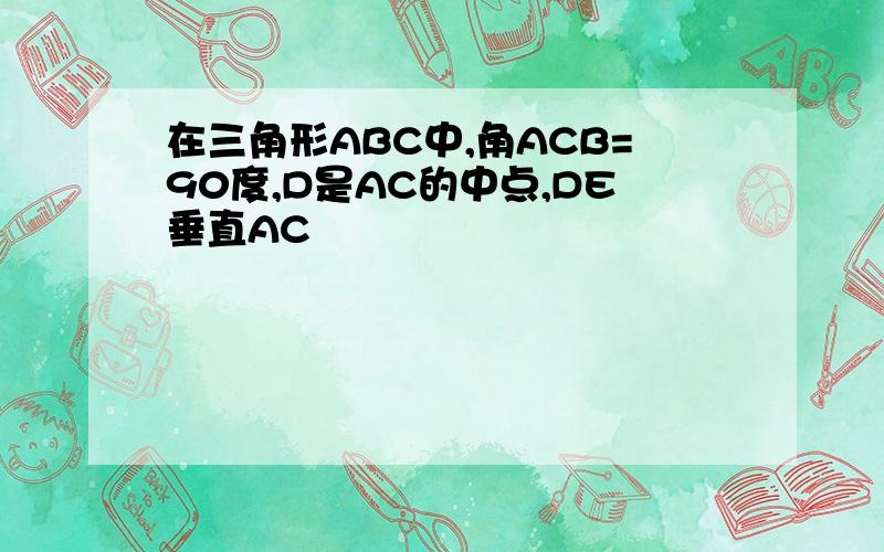 在三角形ABC中,角ACB=90度,D是AC的中点,DE垂直AC