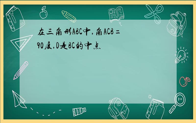 在三角形ABC中,角ACB=90度,D是BC的中点