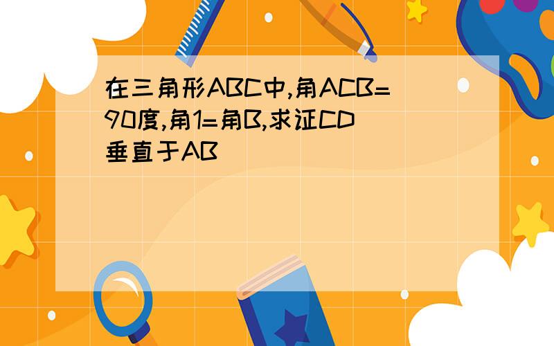 在三角形ABC中,角ACB=90度,角1=角B,求证CD垂直于AB