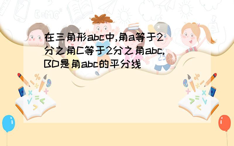 在三角形abc中,角a等于2分之角C等于2分之角abc,BD是角abc的平分线