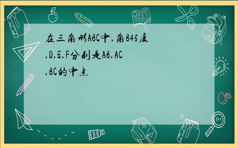 在三角形ABC中,角B45度,D,E,F分别是AB,AC,BC的中点