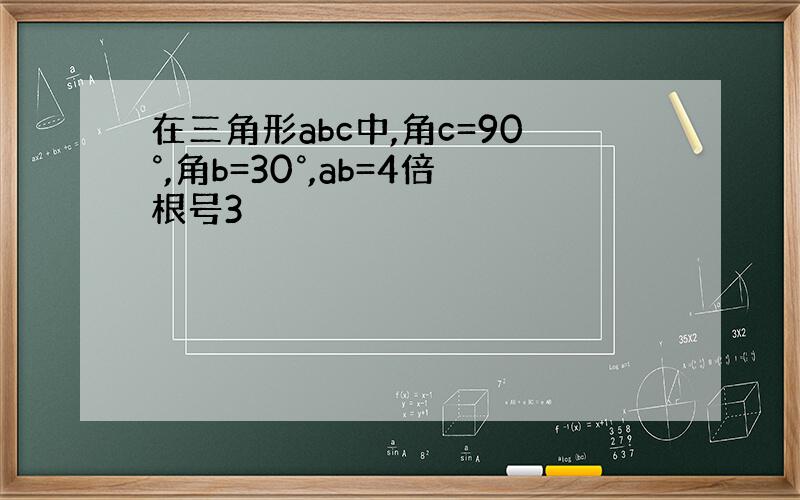 在三角形abc中,角c=90°,角b=30°,ab=4倍根号3