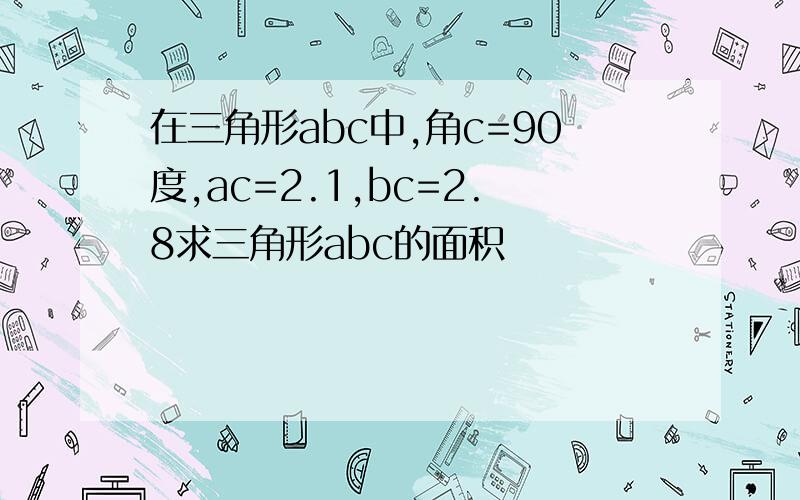 在三角形abc中,角c=90度,ac=2.1,bc=2.8求三角形abc的面积