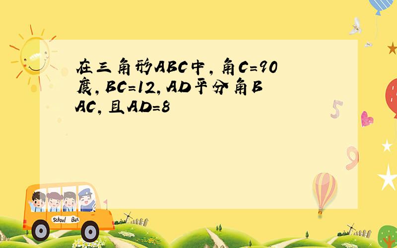 在三角形ABC中,角C=90度,BC=12,AD平分角BAC,且AD=8