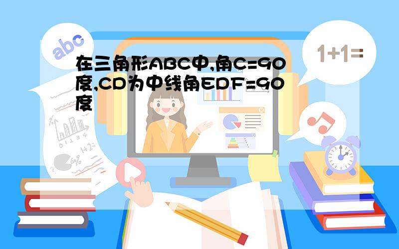 在三角形ABC中,角C=90度,CD为中线角EDF=90度