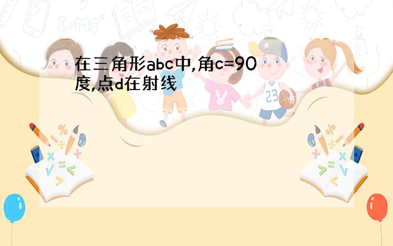 在三角形abc中,角c=90度,点d在射线