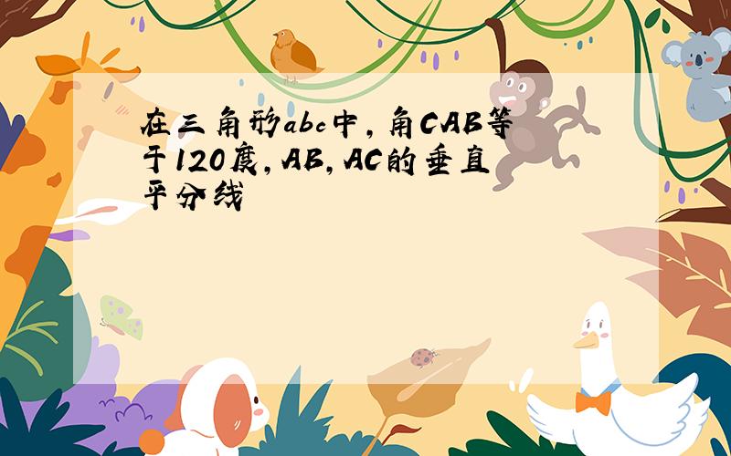 在三角形abc中,角CAB等于120度,AB,AC的垂直平分线