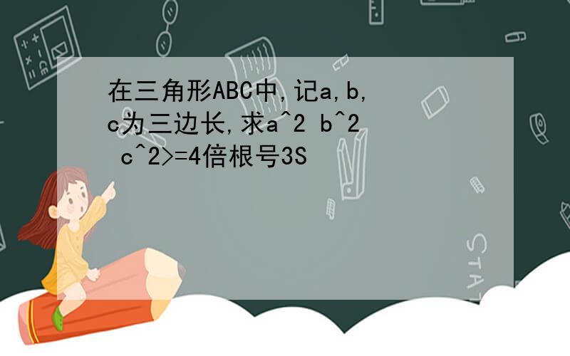 在三角形ABC中,记a,b,c为三边长,求a^2 b^2 c^2>=4倍根号3S