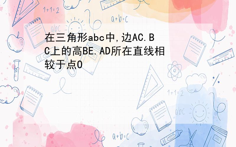 在三角形abc中,边AC.BC上的高BE.AD所在直线相较于点O