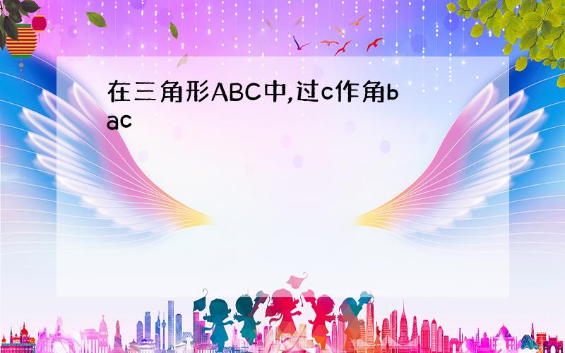 在三角形ABC中,过c作角bac