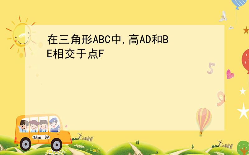 在三角形ABC中,高AD和BE相交于点F