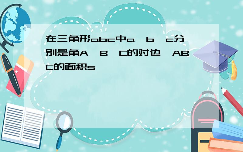 在三角形abc中a,b,c分别是角A,B,C的对边△ABC的面积s