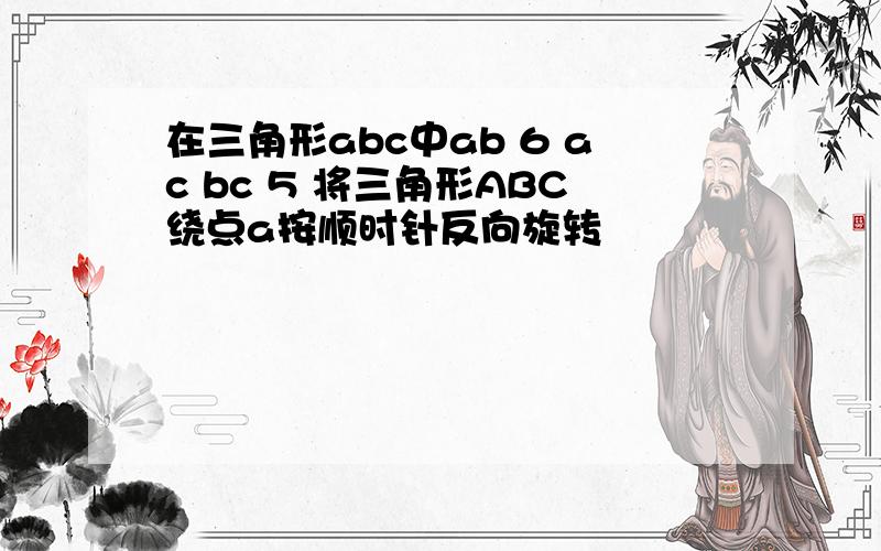 在三角形abc中ab 6 ac bc 5 将三角形ABC绕点a按顺时针反向旋转