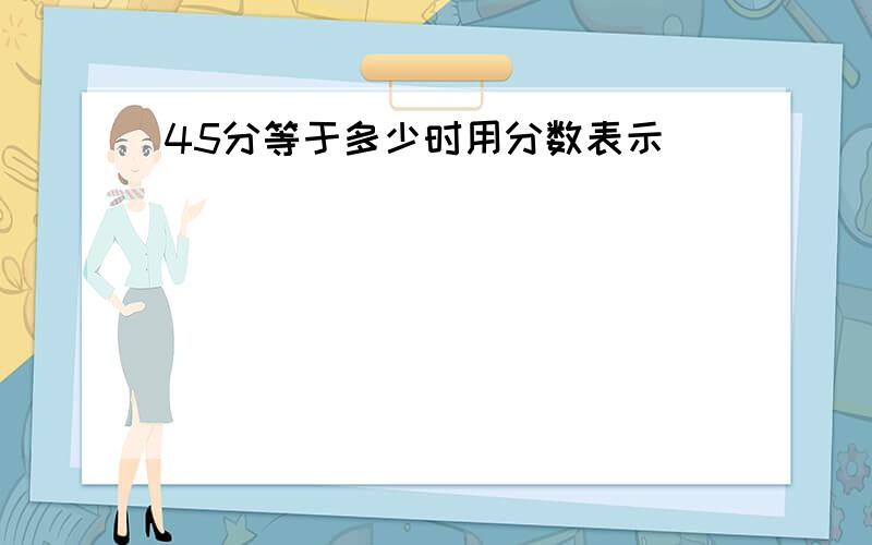 45分等于多少时用分数表示