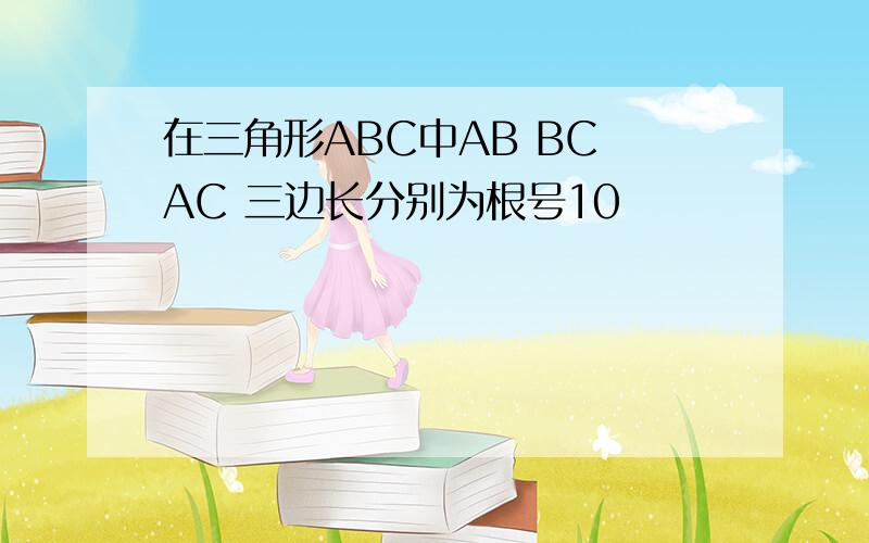 在三角形ABC中AB BC AC 三边长分别为根号10