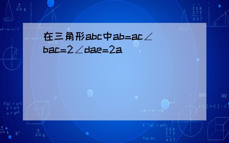 在三角形abc中ab=ac∠bac=2∠dae=2a