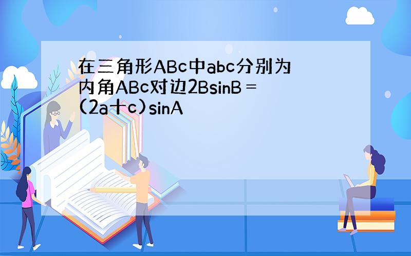 在三角形ABc中abc分别为内角ABc对边2BsinB＝(2a十c)sinA