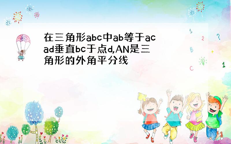 在三角形abc中ab等于acad垂直bc于点d,AN是三角形的外角平分线