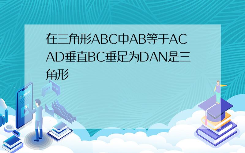 在三角形ABC中AB等于ACAD垂直BC垂足为DAN是三角形