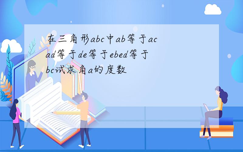 在三角形abc中ab等于acad等于de等于ebed等于bc试求角a的度数