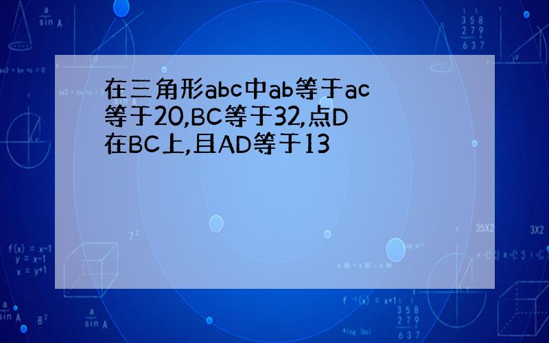 在三角形abc中ab等于ac等于20,BC等于32,点D在BC上,且AD等于13