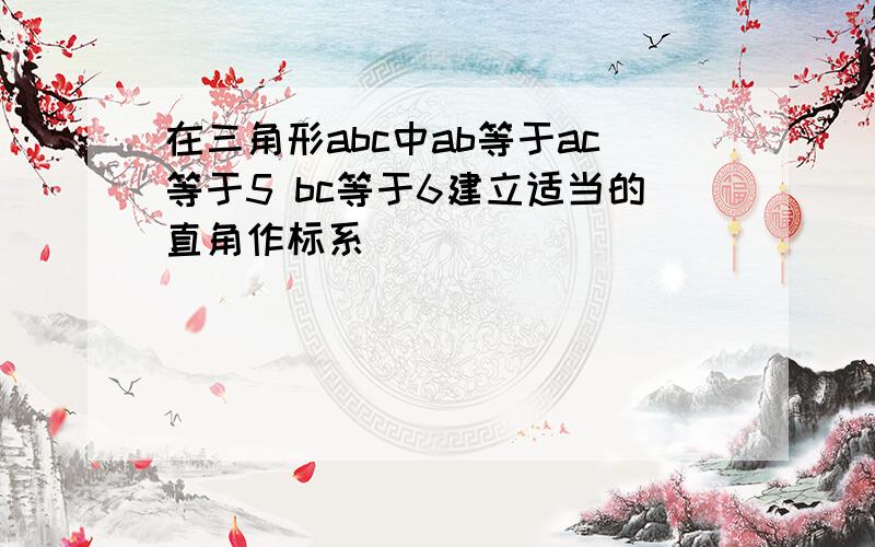 在三角形abc中ab等于ac等于5 bc等于6建立适当的直角作标系