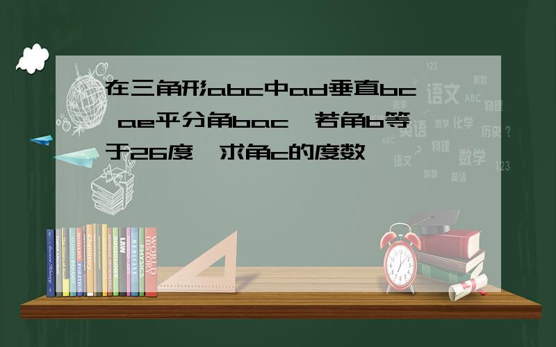 在三角形abc中ad垂直bc ae平分角bac,若角b等于26度,求角c的度数