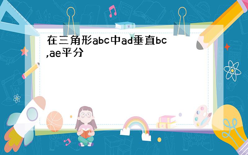 在三角形abc中ad垂直bc,ae平分