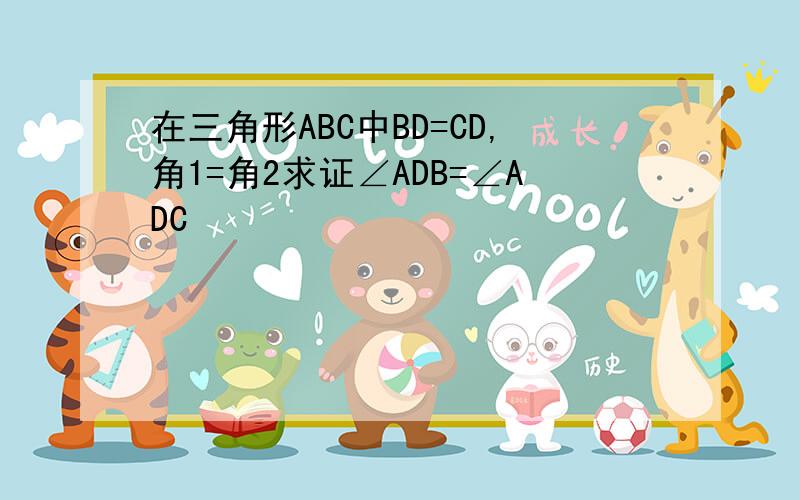 在三角形ABC中BD=CD,角1=角2求证∠ADB=∠ADC