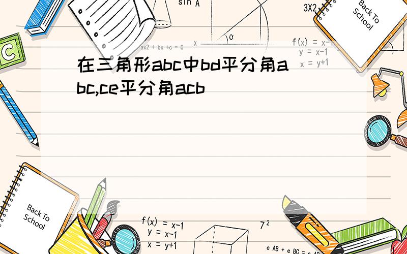 在三角形abc中bd平分角abc,ce平分角acb