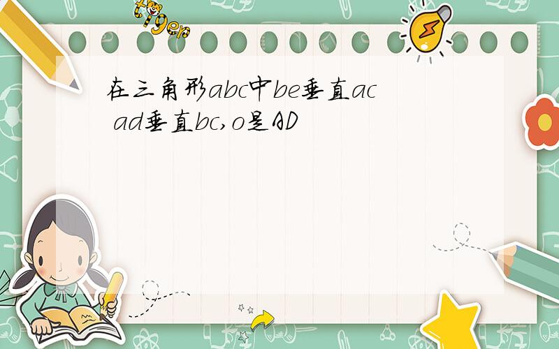 在三角形abc中be垂直ac ad垂直bc,o是AD