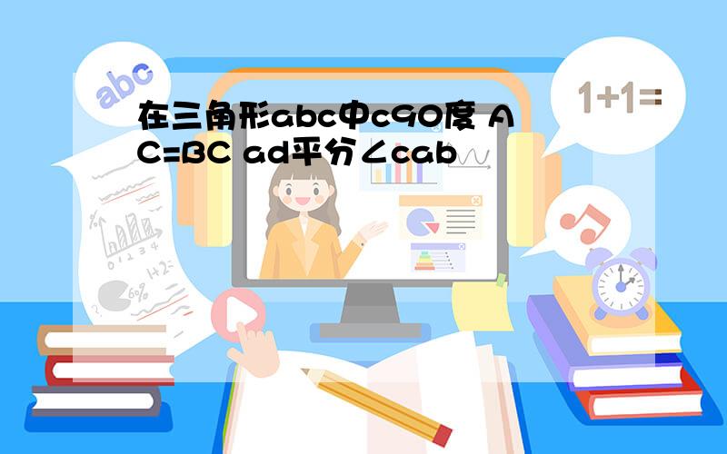 在三角形abc中c90度 AC=BC ad平分∠cab