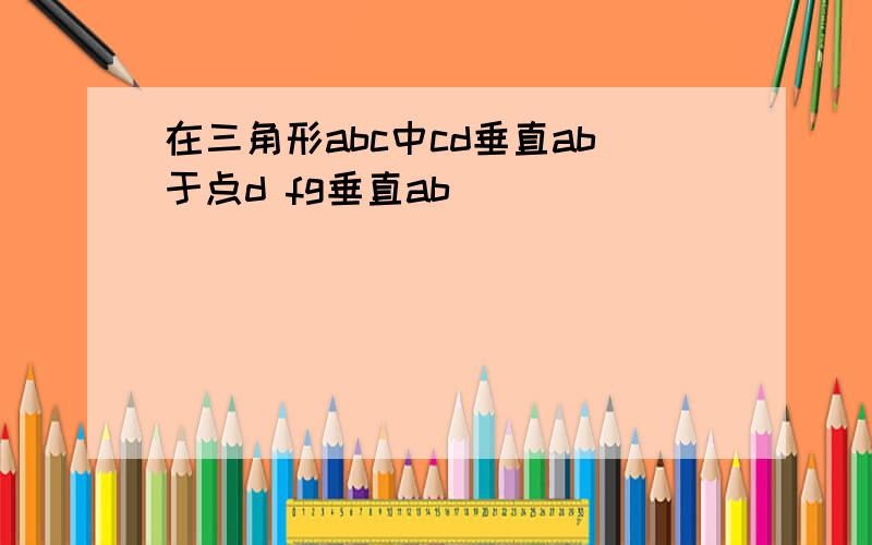 在三角形abc中cd垂直ab于点d fg垂直ab