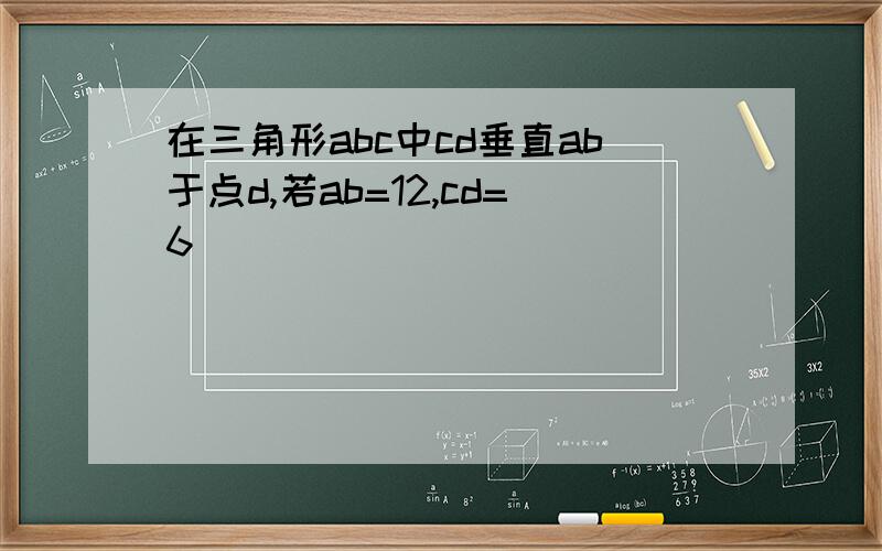 在三角形abc中cd垂直ab于点d,若ab=12,cd=6